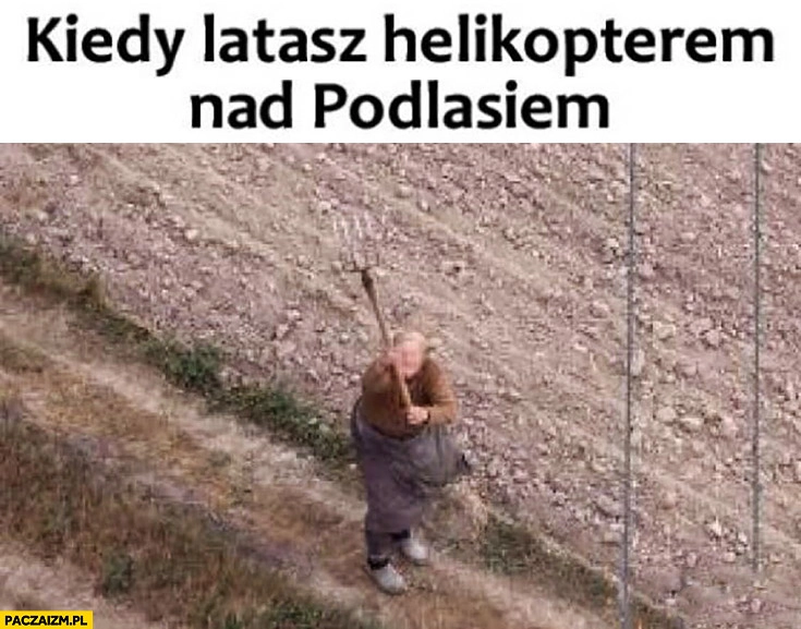 
    Kiedy latasz helikopterem nad Podlasiem baba z grabiami