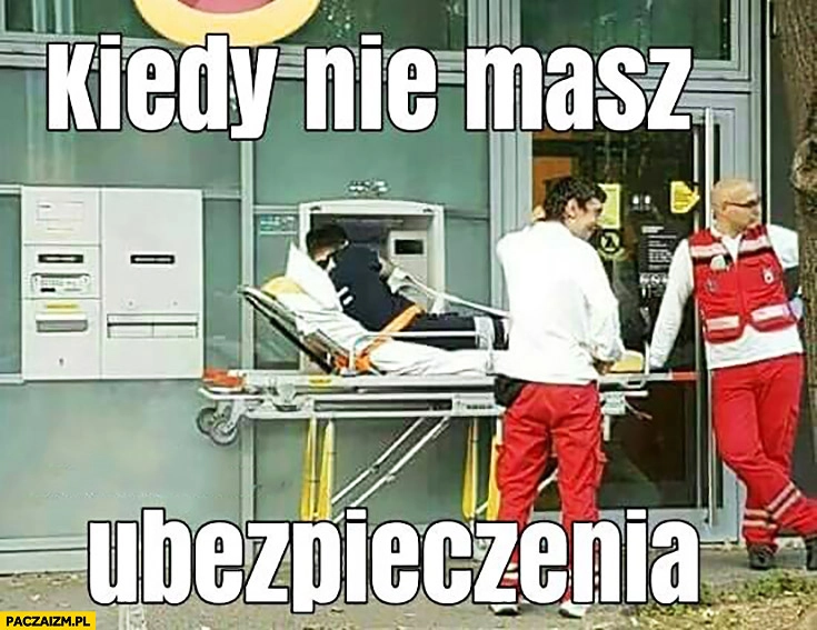 
    Kiedy nie masz ubezpieczenia pacjent na noszach wypłaca z bankomatu