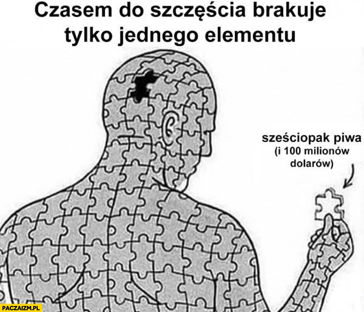
    Czasem do szczęścia brakuje tylko jednego elementu sześciopak piwa i 100 milionów dolarów