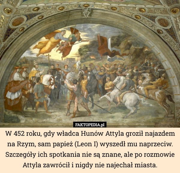 
    W 452 roku, gdy władca Hunów Attyla groził najazdem na Rzym, sam papież...