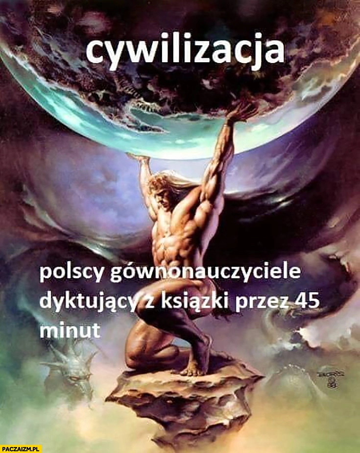 Cywilizacja polscy gównonauczyciele dyktujący z książki przez 45 minut podtrzymuje cywilizację