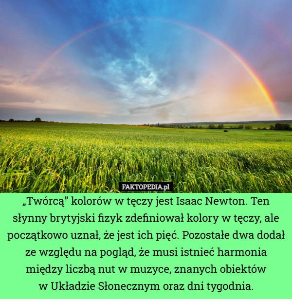 
    „Twórcą” kolorów w tęczy jest Isaac Newton. Ten słynny brytyjski fizyk zdefiniował