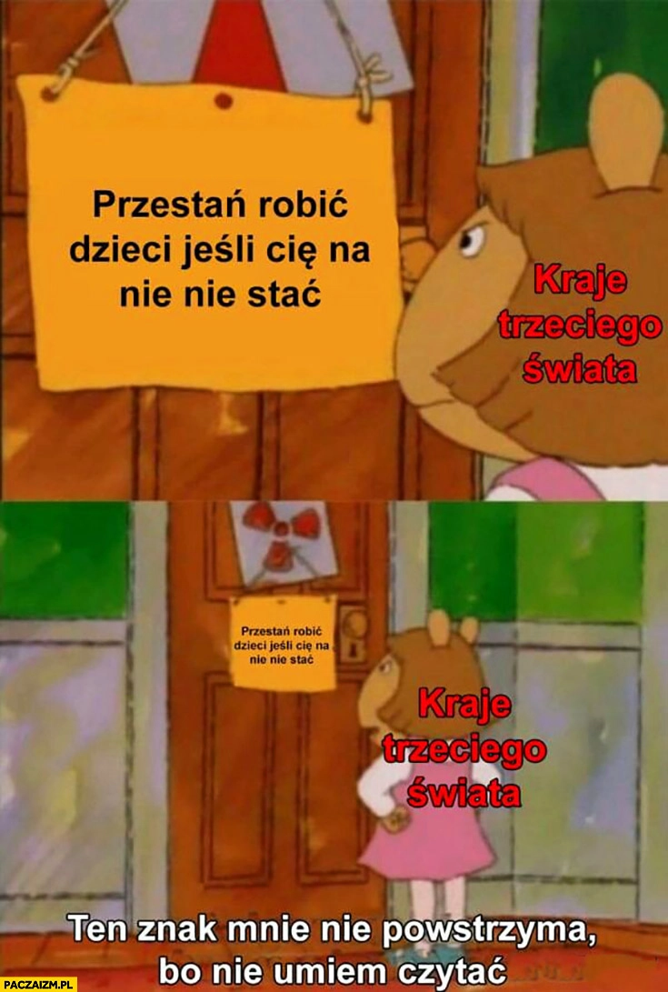 
    Przestań robić dzieci jeśli Cię na nie nie stać, kraje trzeciego świata: ten znak mnie nie powstrzyma bo nie umiem czytać
